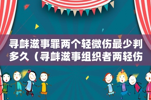 尋釁滋事罪兩個輕微傷最少判多久（尋釁滋事組織者兩輕傷量刑）