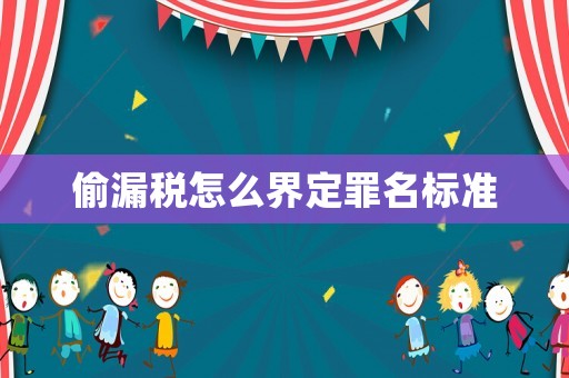 偷漏稅怎么界定罪名標準