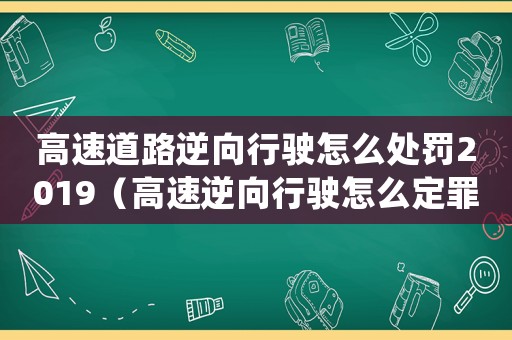 高速道路逆向行駛怎么處罰2019（高速逆向行駛怎么定罪量刑）