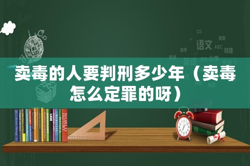 賣(mài)毒的人要判刑多少年（賣(mài)毒怎么定罪的呀）