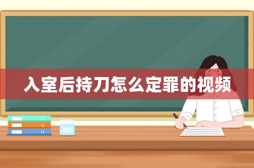 入室后持刀怎么定罪的視頻