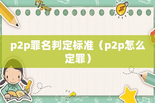 p2p罪名判定標準（p2p怎么定罪）
