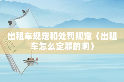 出租車規(guī)定和處罰規(guī)定（出租車怎么定罪的啊）