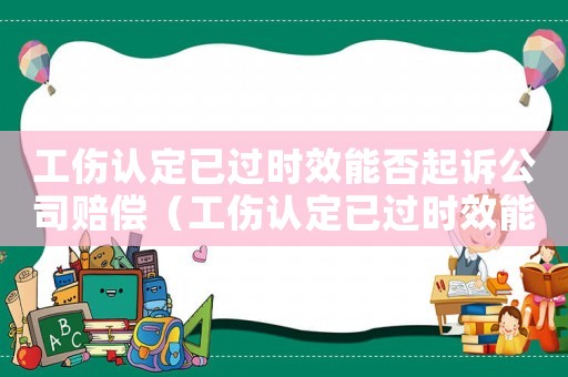 工傷認(rèn)定已過時效能否起訴公司賠償（工傷認(rèn)定已過時效能否起訴）