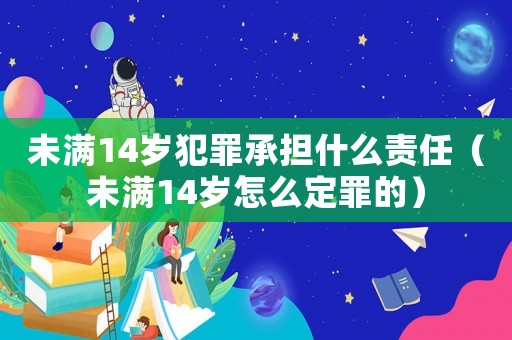 未滿14歲犯罪承擔什么責任（未滿14歲怎么定罪的）