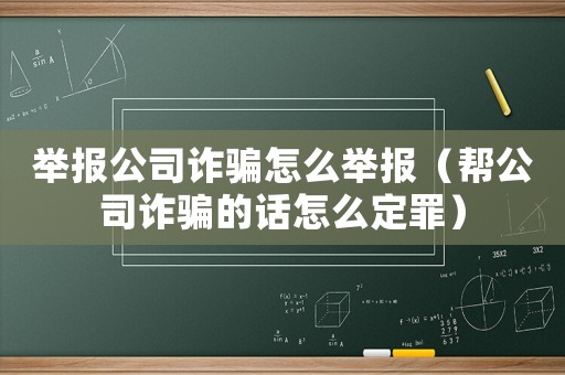 舉報公司詐騙怎么舉報（幫公司詐騙的話怎么定罪）