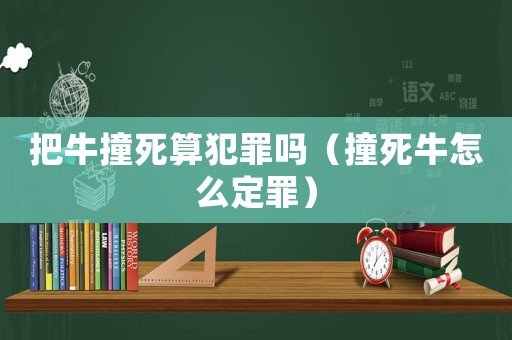 把牛撞死算犯罪嗎（撞死牛怎么定罪）