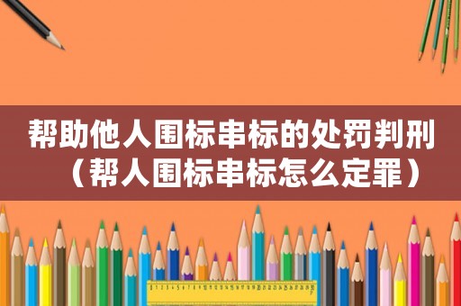 幫助他人圍標串標的處罰判刑（幫人圍標串標怎么定罪）