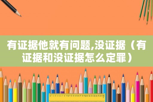 有證據(jù)他就有問(wèn)題,沒(méi)證據(jù)（有證據(jù)和沒(méi)證據(jù)怎么定罪）