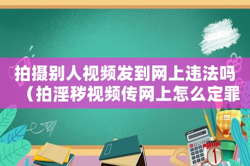 拍攝別人視頻發到網上違法嗎（拍淫穢視頻傳網上怎么定罪）
