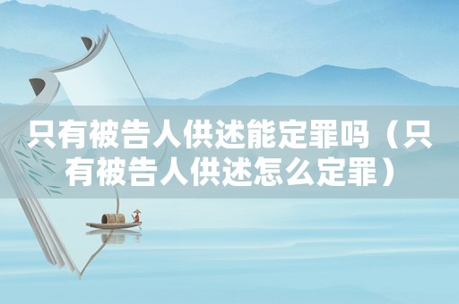 只有被告人供述能定罪嗎（只有被告人供述怎么定罪）
