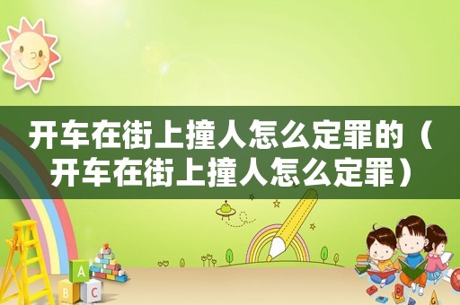 開車在街上撞人怎么定罪的（開車在街上撞人怎么定罪）