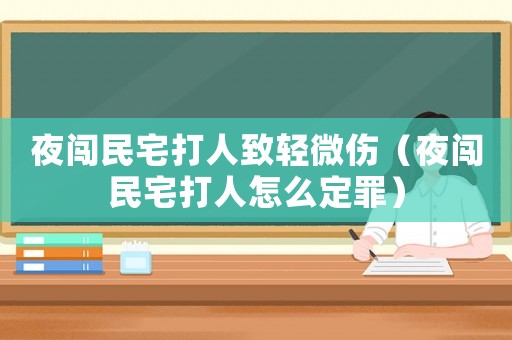 夜闖民宅打人致輕微傷（夜闖民宅打人怎么定罪）
