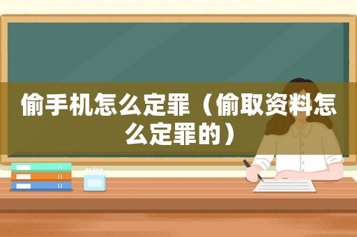 偷手機(jī)怎么定罪（偷取資料怎么定罪的）