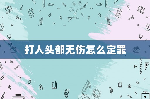 打人頭部無傷怎么定罪