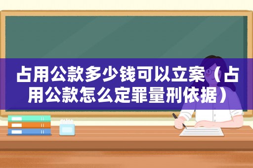 占用公款多少錢可以立案（占用公款怎么定罪量刑依據）