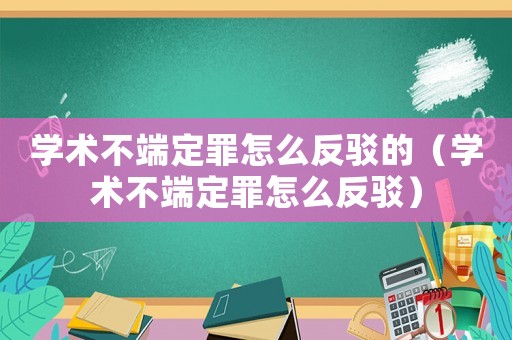 學(xué)術(shù)不端定罪怎么反駁的（學(xué)術(shù)不端定罪怎么反駁）
