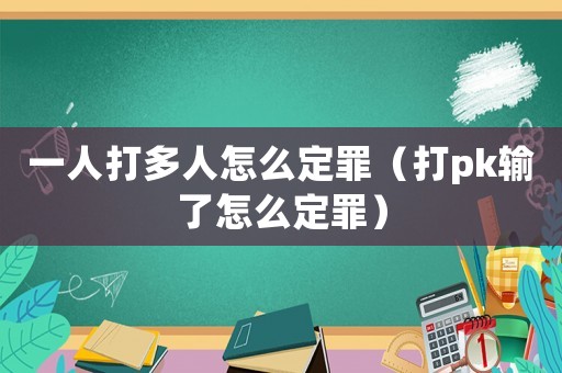 一人打多人怎么定罪（打pk輸了怎么定罪）