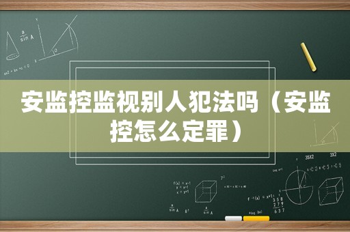 安監(jiān)控監(jiān)視別人犯法嗎（安監(jiān)控怎么定罪）