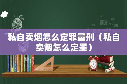 私自賣煙怎么定罪量刑（私自賣煙怎么定罪）