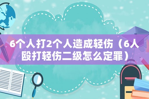 6個人打2個人造成輕傷（6人毆打輕傷二級怎么定罪）