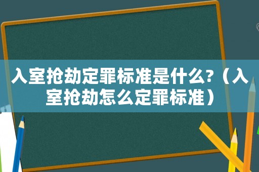 入室搶劫定罪標(biāo)準(zhǔn)是什么?（入室搶劫怎么定罪標(biāo)準(zhǔn)）