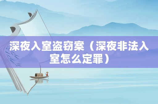 深夜入室盜竊案（深夜非法入室怎么定罪）