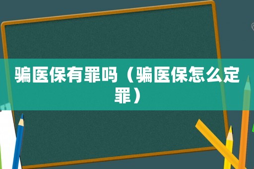 騙醫保有罪嗎（騙醫保怎么定罪）
