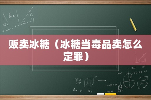 販賣冰糖（冰糖當毒品賣怎么定罪）