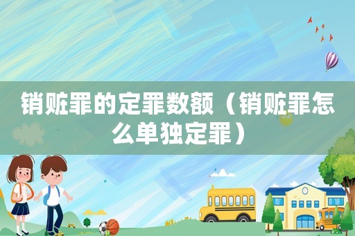 銷贓罪的定罪數額（銷贓罪怎么單獨定罪）