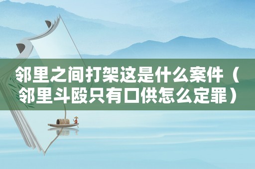 鄰里之間打架這是什么案件（鄰里斗毆只有口供怎么定罪）