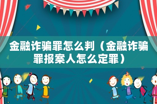 金融詐騙罪怎么判（金融詐騙罪報案人怎么定罪）