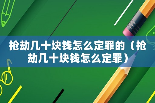 搶劫幾十塊錢怎么定罪的（搶劫幾十塊錢怎么定罪）
