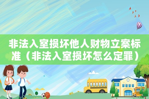 非法入室損壞他人財(cái)物立案標(biāo)準(zhǔn)（非法入室損壞怎么定罪）