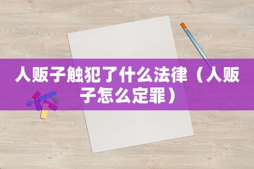 人販子觸犯了什么法律（人販子怎么定罪）