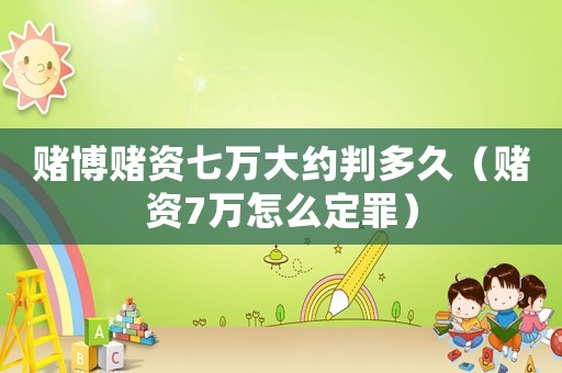 賭博賭資七萬大約判多久（賭資7萬怎么定罪）
