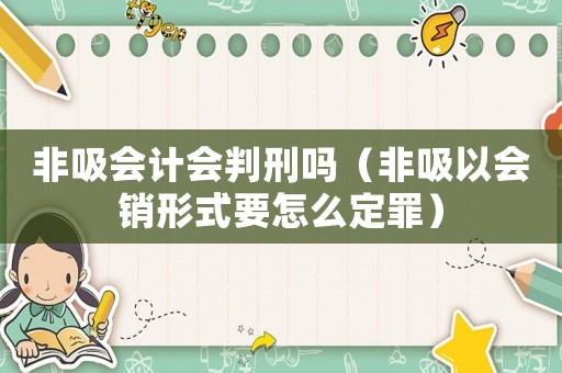 非吸會計會判刑嗎（非吸以會銷形式要怎么定罪）
