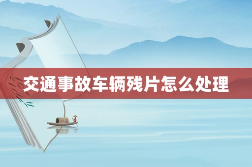 交通事故車輛殘片怎么處理