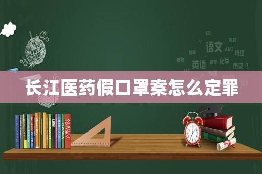 長江醫藥假口罩案怎么定罪
