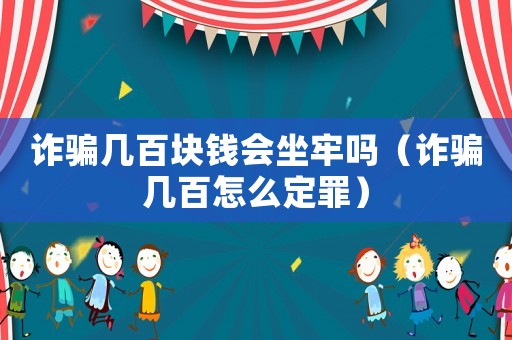 詐騙幾百塊錢會坐牢嗎（詐騙幾百怎么定罪）
