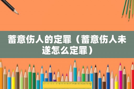 蓄意傷人的定罪（蓄意傷人未遂怎么定罪）