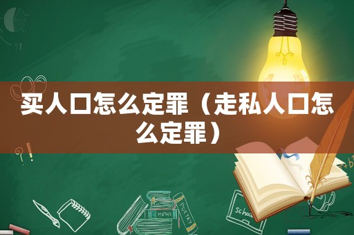 買人口怎么定罪（走私人口怎么定罪）