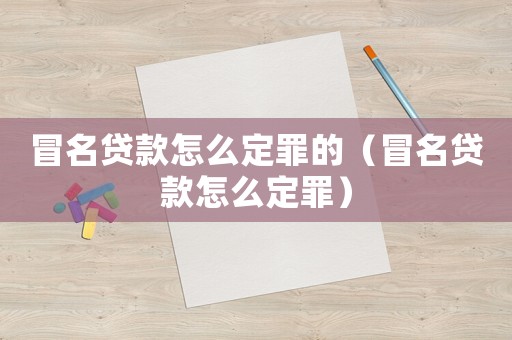 冒名貸款怎么定罪的（冒名貸款怎么定罪）
