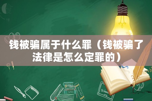 錢被騙屬于什么罪（錢被騙了法律是怎么定罪的）