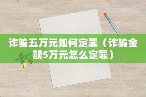 詐騙五萬元如何定罪（詐騙金額5萬元怎么定罪）