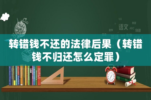 轉錯錢不還的法律后果（轉錯錢不歸還怎么定罪）