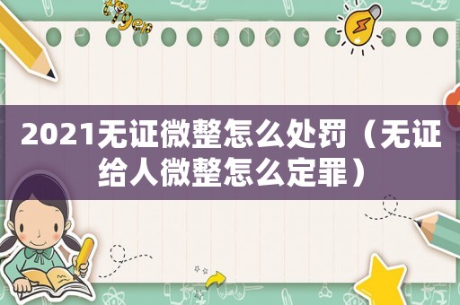 2021無證微整怎么處罰（無證給人微整怎么定罪）