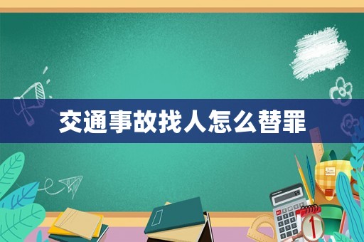 交通事故找人怎么替罪