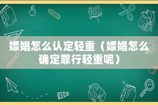 嫖娼怎么認(rèn)定輕重（嫖娼怎么確定罪行輕重呢）
