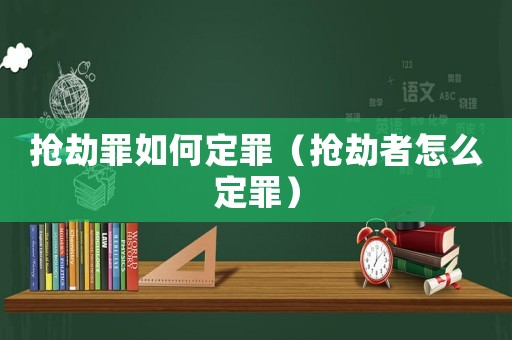 搶劫罪如何定罪（搶劫者怎么定罪）